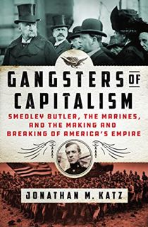 VIEW KINDLE PDF EBOOK EPUB Gangsters of Capitalism: Smedley Butler, the Marines, and the Making and