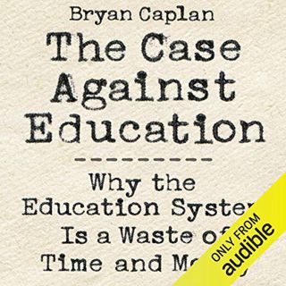 VIEW [PDF EBOOK EPUB KINDLE] The Case Against Education: Why the Education System Is a Waste of Time