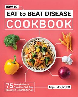READ EPUB KINDLE PDF EBOOK How to Eat to Beat Disease Cookbook: 75 Healthy Recipes to Protect Your W