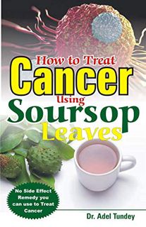 [View] PDF EBOOK EPUB KINDLE How to Treat Cancer USing Soursop Leaves: No Side Effect Remedy you can