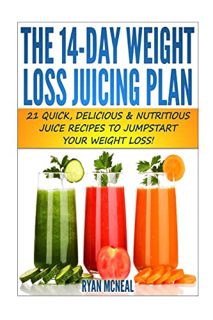 [View] KINDLE PDF EBOOK EPUB The 14-Day Weight Loss Juicing Plan: 21 Quick, Delicious & Nutritious J