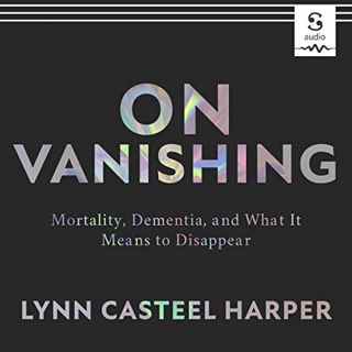 [View] EPUB KINDLE PDF EBOOK On Vanishing: Mortality, Dementia, and What It Means to Disappear by  L