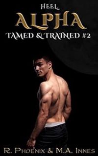 Access EBOOK EPUB KINDLE PDF Alpha: Tamed & Trained #2 (Tamed and Trained) by R. Phoenix,M.A. Innes