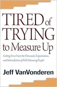 [ACCESS] [EBOOK EPUB KINDLE PDF] Tired of Trying to Measure Up: Getting Free from the Demands, Expec