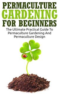 Get EBOOK EPUB KINDLE PDF Permaculture Gardening For Beginners: The Ultimate Practical Guide To Perm