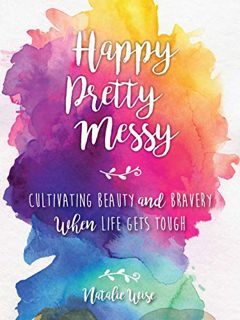 [Access] [PDF EBOOK EPUB KINDLE] Happy Pretty Messy: Cultivating Beauty and Bravery When Life Gets T