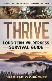 Access [KINDLE PDF EBOOK EPUB] Thrive: Long-Term Wilderness Survival Guide; Skills, Tips, and Gear f