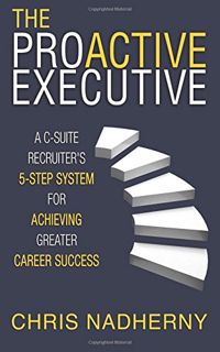 [Access] PDF EBOOK EPUB KINDLE The Proactive Executive: A C-Suite Recruiter's 5-Step System for Achi