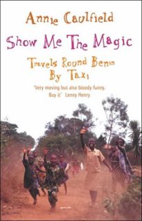 Access [EBOOK EPUB KINDLE PDF] Show Me the Magic : Travels Round Benin by Taxi by  Annie Caulfield &
