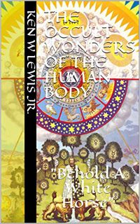 [Access] EPUB KINDLE PDF EBOOK The Occult Wonders of the Human Body by  Kenneth Lewis CSE &  Dr. M.