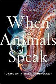 [View] PDF EBOOK EPUB KINDLE When Animals Speak: Toward an Interspecies Democracy (Animals in Contex