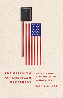 Access [KINDLE PDF EBOOK EPUB] The Religion of American Greatness: What’s Wrong with Christian Natio