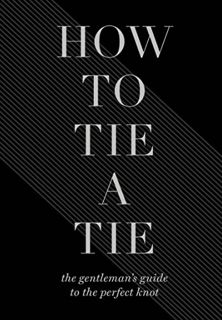 [View] EBOOK EPUB KINDLE PDF How to Tie a Tie: The Gentleman's Guide to the Perfect Knot by  Union S