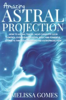 Access PDF EBOOK EPUB KINDLE Amazing Astral Projection: How To Astral Travel, Have Complete Lucid Co