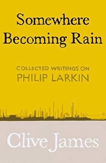 [Get] [EBOOK EPUB KINDLE PDF] Somewhere Becoming Rain: Collected Writings on Philip Larkin by  Clive
