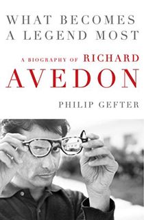 VIEW [PDF EBOOK EPUB KINDLE] What Becomes a Legend Most: A Biography of Richard Avedon by  Philip Ge