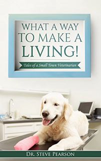 Read KINDLE PDF EBOOK EPUB What a Way to Make a Living: Tales of a Small Town Veterinarian by  Dr. S