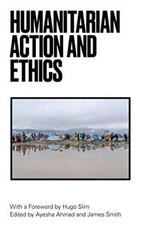 [READ] [EPUB KINDLE PDF EBOOK] Humanitarian Action and Ethics by  Ayesha Ahmad,James Smith,Hugo Slim