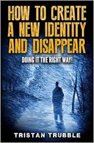 Get KINDLE PDF EBOOK EPUB How to Create a New Identity & Disappear: Doing It The Right Way by Trista