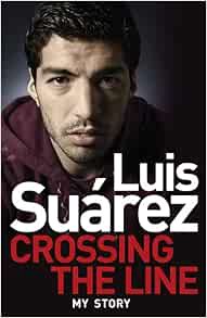 Get EBOOK EPUB KINDLE PDF Luis Suarez - My Story: Crossing the Line by Luis Suarez 💗
