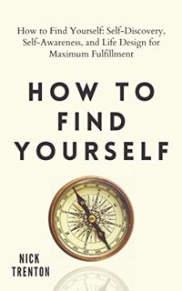 Read EBOOK EPUB KINDLE PDF How to Find Yourself: Self-Discovery, Self-Awareness, and Life Design for