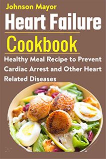[Get] EBOOK EPUB KINDLE PDF Heart Failure Cookbook: Healthy Meal Recipe to Prevent Cardiac Arrest an