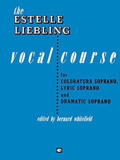 Get [EPUB KINDLE PDF EBOOK] The Estelle Liebling Vocal Course: Soprano: Coloratura, Lyric and Dramat
