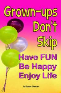 Read Grown-ups Don't Skip: Have FUN Be Happy Enjoy Life Author Susan Sherbert FREE [PDF]