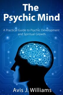 Read The Psychic Mind: A Practical Guide to Psychic Development & Spiritual Growth Author Avis J. Wi