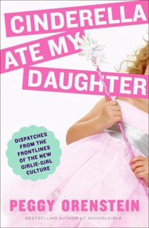 Read [PDF] Cinderella Ate My Daughter: Dispatches from the Frontlines of the New Girlie-Girl Culture