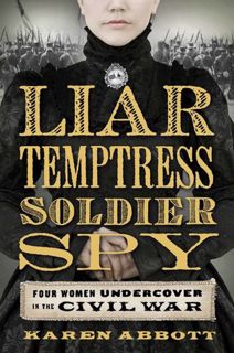 Read Liar, Temptress, Soldier, Spy: Four Women Undercover in the Civil War Author Karen Abbott FREE