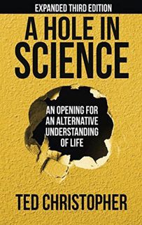 Read A Hole in Science: An Opening for an Alternative Understanding of Life Author Ted Christopher F