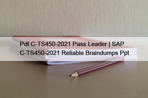 Pdf C-TS450-2021 Pass Leader | SAP C-TS450-2021 Reliable Braindumps Ppt