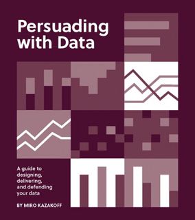 Discover [PDF] Persuading with Data: A Guide to Designing, Delivering, and Defending Your Data