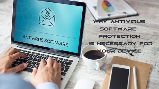 Why Antivirus Software Protection Is Necessary for Your Device