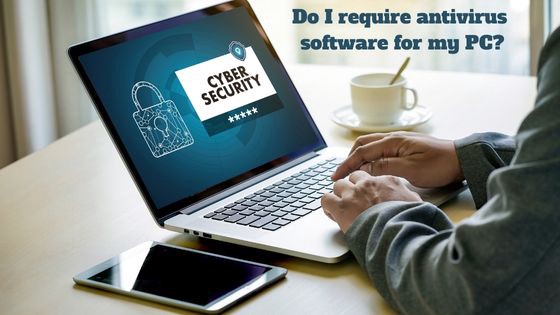 Do I require antivirus software for my PC?