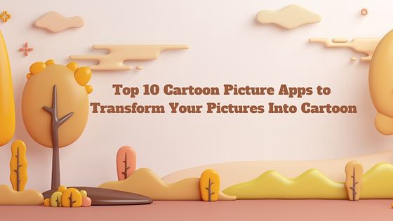 Top 10 Cartoon Picture Apps to Transform Your Pictures Into Cartoon