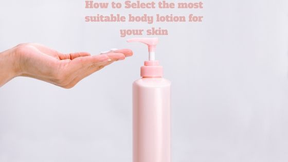 How to Select the most suitable body lotion for your skin