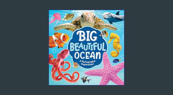 [Read Pdf] 📖 Big Beautiful Ocean: A Photographic Exploration-From Shores to Reefs to the Depths