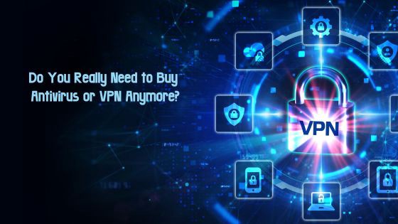 Do You Need to Buy Antivirus or VPN Anymore?