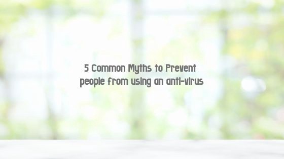 5 Common Myths to Prevent People from Using an anti-virus