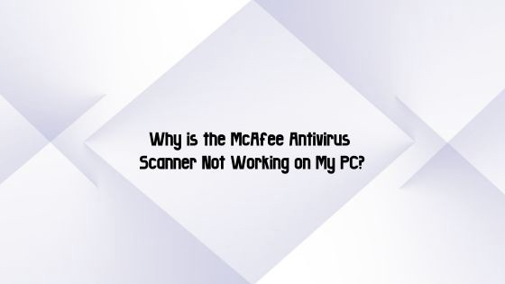 Why is the McAfee Antivirus Scanner Not Working on My PC?
