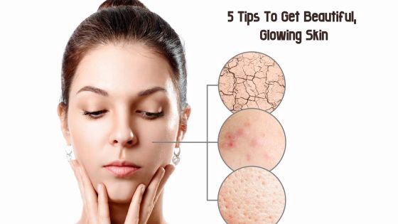 5 Tips To Get Beautiful, Glowing Skin