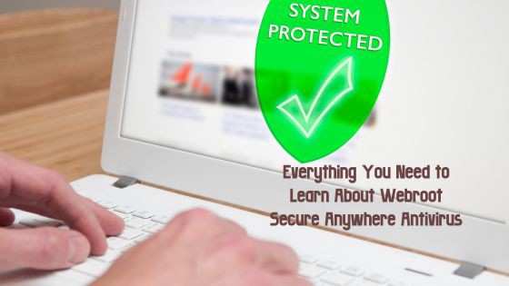 Everything You Need to Learn About Webroot Secure Anywhere Antivirus