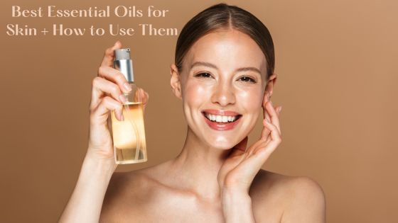Best Essential Oils for Skin + How to Use Them