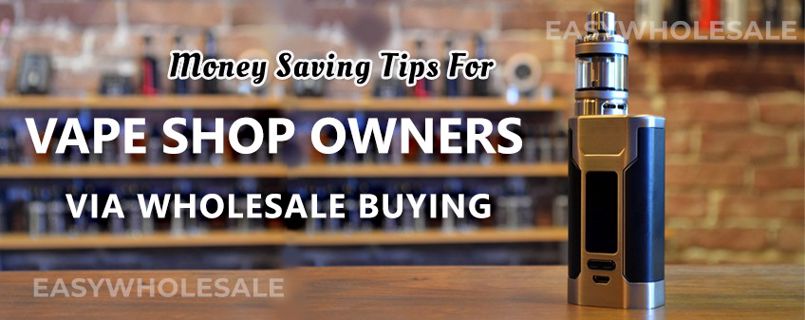 Money Saving Tips for Vape Shop Owners Via Wholesale Buying
