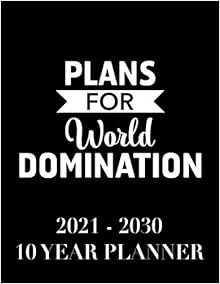 Download❤️eBook✔️ Plans For World Domination: 2021 - 2030 10 Year Planner: 120 Months Calendar
