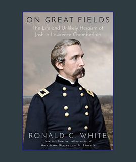EBOOK [PDF] On Great Fields: The Life and Unlikely Heroism of Joshua Lawrence Chamberlain     Hardc