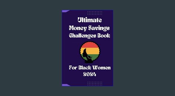(<E.B.O.O.K.$) 📕 2024 Ultimate Money Savings Challenges Book For Black Women: Elevating Financi