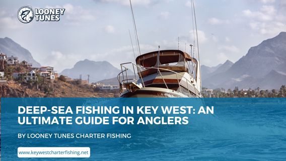 Deep-Sea Fishing in Key West: An Ultimate Guide for Anglers